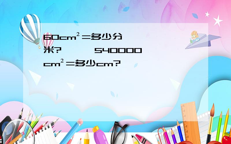 60cm²=多少分米?      540000cm²=多少cm?