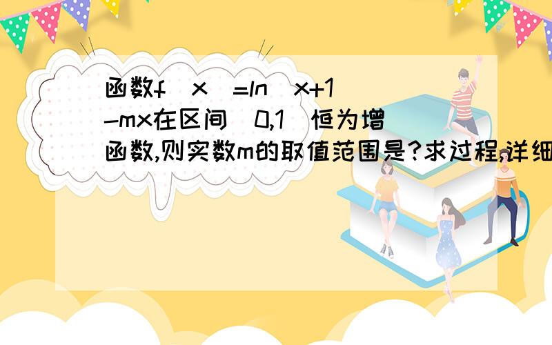 函数f(x)=ln(x+1)-mx在区间(0,1)恒为增函数,则实数m的取值范围是?求过程,详细点.