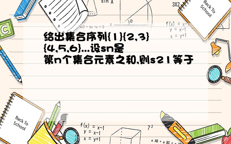 给出集合序列{1}{2,3}{4,5,6}...设sn是第n个集合元素之和,则s21等于