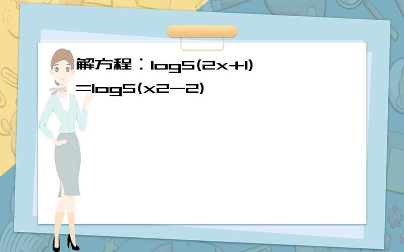 解方程：log5(2x+1)=log5(x2-2)