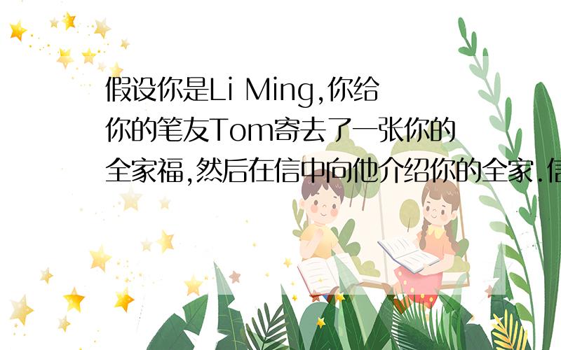 假设你是Li Ming,你给你的笔友Tom寄去了一张你的全家福,然后在信中向他介绍你的全家.信的开头结尾How are you doing? Attached is a photo of my family, we all live in the same house,but of course different rooms. My you