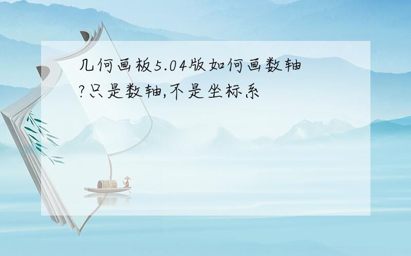 几何画板5.04版如何画数轴?只是数轴,不是坐标系