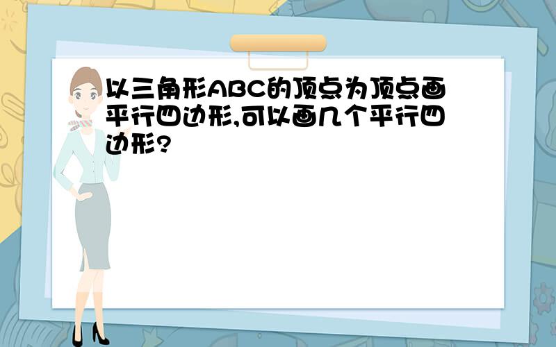 以三角形ABC的顶点为顶点画平行四边形,可以画几个平行四边形?