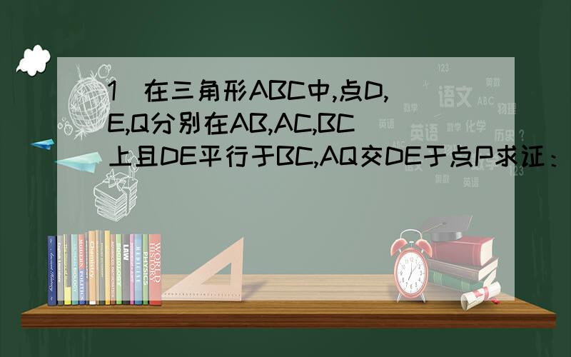 1)在三角形ABC中,点D,E,Q分别在AB,AC,BC上且DE平行于BC,AQ交DE于点P求证：DP/BQ=PE/QC (2)在三角形ABC中,∠BAC=90度,正方形DEFG的四个顶点在三角形ABC的边上,连接AG,AF分别交DE于M,N两点.1.若AB=AC=1,直接写出M