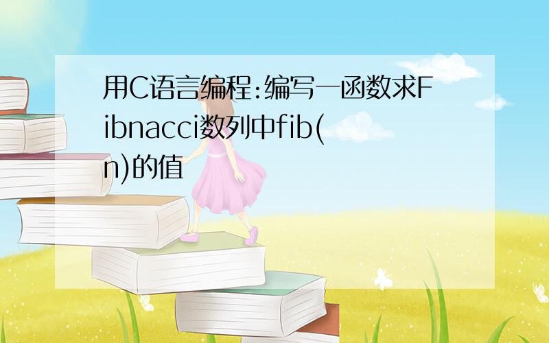 用C语言编程:编写一函数求Fibnacci数列中fib(n)的值