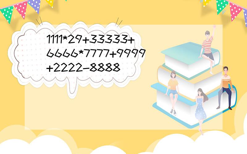 1111*29+33333+6666*7777+9999+2222-8888