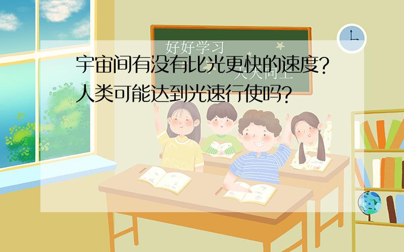 宇宙间有没有比光更快的速度?人类可能达到光速行使吗?