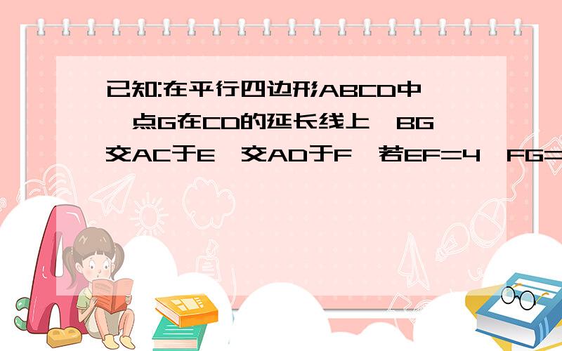 已知:在平行四边形ABCD中,点G在CD的延长线上,BG交AC于E,交AD于F,若EF=4,FG=5求BE的长