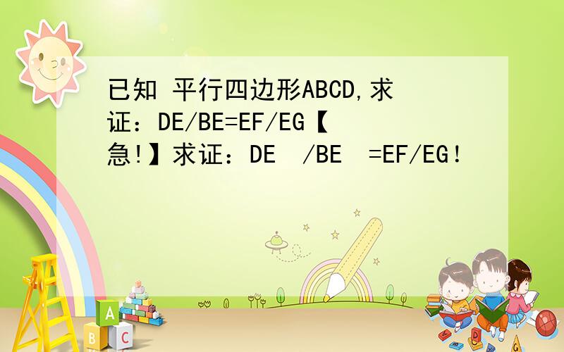 已知 平行四边形ABCD,求证：DE/BE=EF/EG【急!】求证：DE²/BE²=EF/EG！