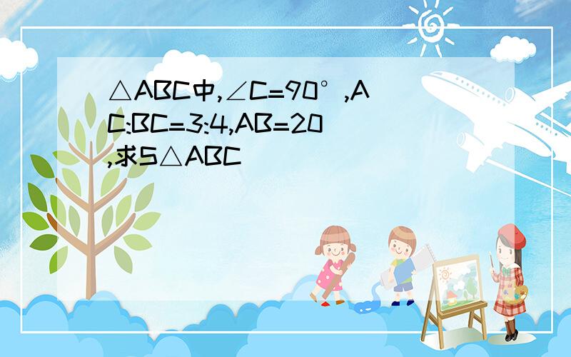 △ABC中,∠C=90°,AC:BC=3:4,AB=20,求S△ABC