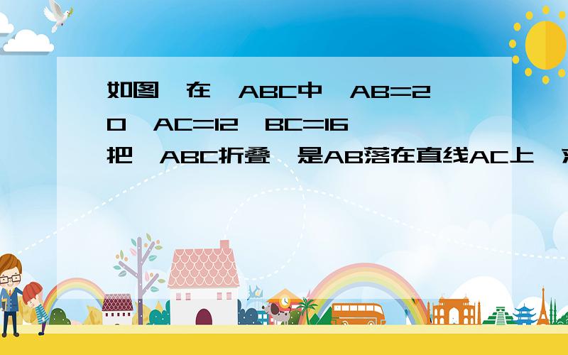 如图,在△ABC中,AB=20,AC=12,BC=16,把△ABC折叠,是AB落在直线AC上,求重叠面积的部分的面积