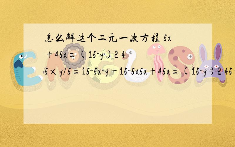 怎么解这个二元一次方程 5x+45x=(15-y)2 45×y/5=15-5x-y+15-5x5x+45x=(15-y)2 45×y/5=15-5x-y+15-5x