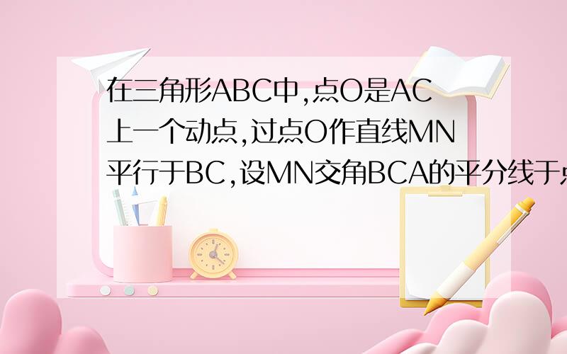 在三角形ABC中,点O是AC上一个动点,过点O作直线MN平行于BC,设MN交角BCA的平分线于点E,交角BCA的外角平分线于F.当点O在边AC上运动时,四边形BCFE会是菱形吗?若是,请证明；若不是,则说明理由.