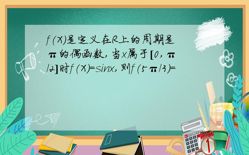 f(X)是定义在R上的周期是π的偶函数,当x属于[0,π/2]时f(X)=sinx,则f(5π/3)=