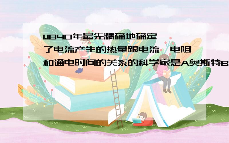 1.1840年最先精确地确定了电流产生的热量跟电流、电阻和通电时间的关系的科学家是A奥斯特B伏特C焦耳D法拉第2．列说法正确的是A电台发射的无线电波,波长越短,频率越高B电磁波在真空中传