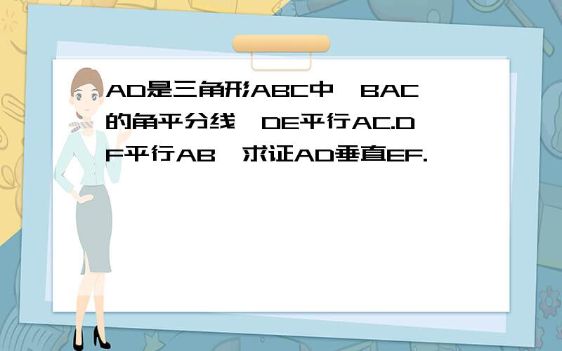 AD是三角形ABC中∠BAC的角平分线,DE平行AC.DF平行AB,求证AD垂直EF.