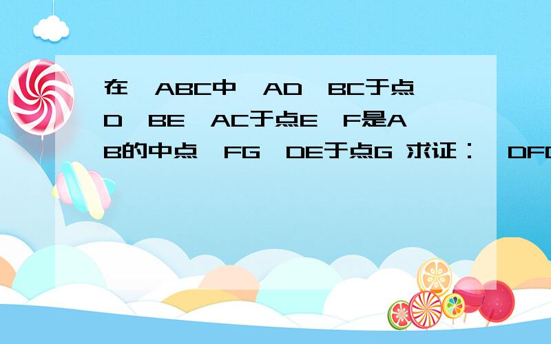 在△ABC中,AD⊥BC于点D,BE⊥AC于点E,F是AB的中点,FG⊥DE于点G 求证：∠DFG=∠EFG