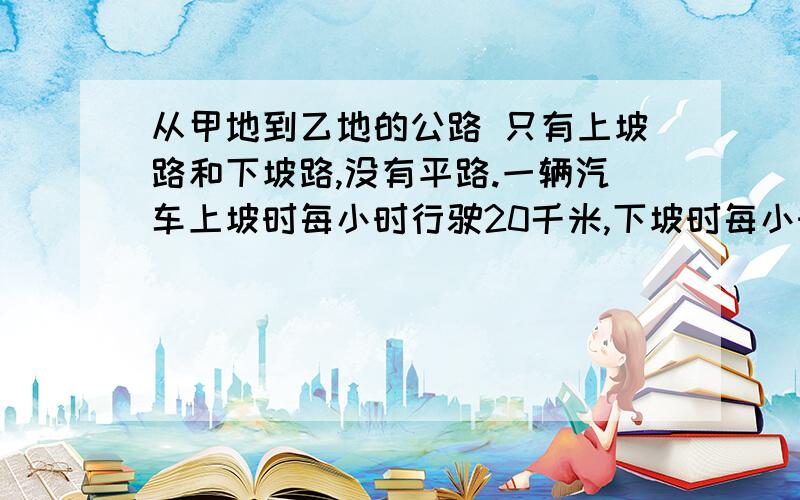 从甲地到乙地的公路 只有上坡路和下坡路,没有平路.一辆汽车上坡时每小时行驶20千米,下坡时每小时行驶35千米.车从甲地开往乙地需9时,从乙地到甲地需7.5时.问：甲乙两地间的距离公路有多