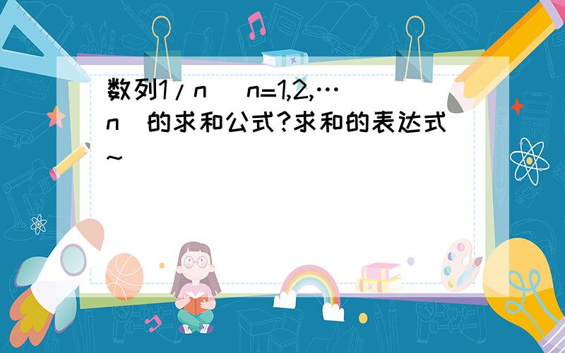 数列1/n (n=1,2,…n)的求和公式?求和的表达式~