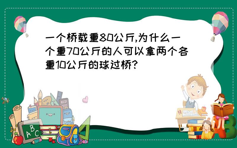 一个桥载重80公斤,为什么一个重70公斤的人可以拿两个各重10公斤的球过桥?