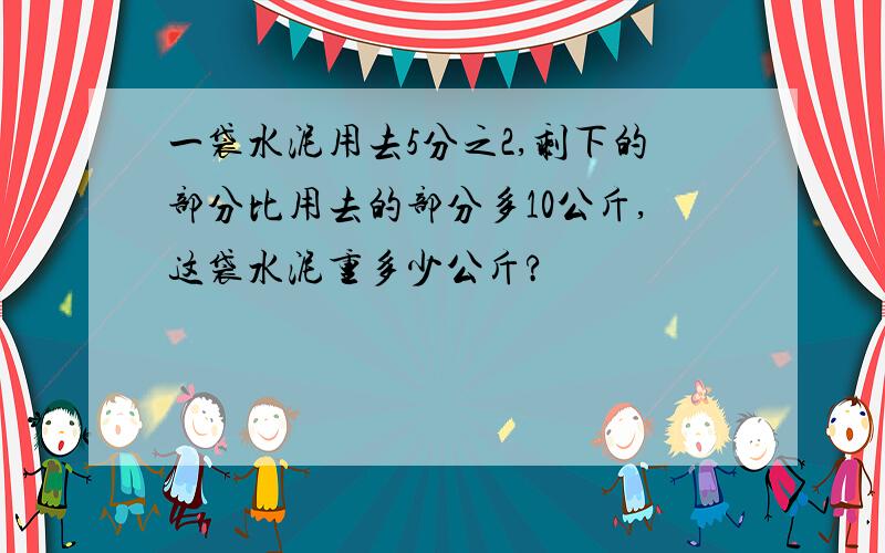 一袋水泥用去5分之2,剩下的部分比用去的部分多10公斤,这袋水泥重多少公斤?