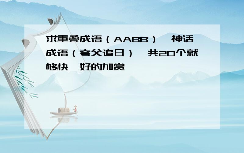 求重叠成语（AABB）、神话成语（夸父追日）,共20个就够快,好的加赏