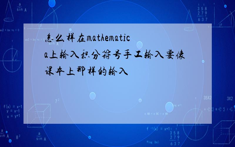 怎么样在mathematica上输入积分符号手工输入要像课本上那样的输入