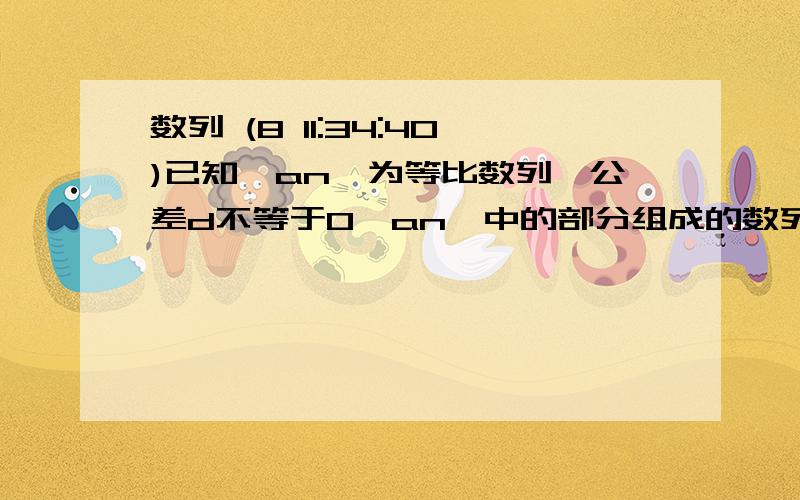 数列 (8 11:34:40)已知{an}为等比数列,公差d不等于0{an}中的部分组成的数列ak1,ak2,.,akn,...恰为等比数列,其中k1=1,k2=5,k3=17,求证k1+k2+...+kn=3的n次方-n-1