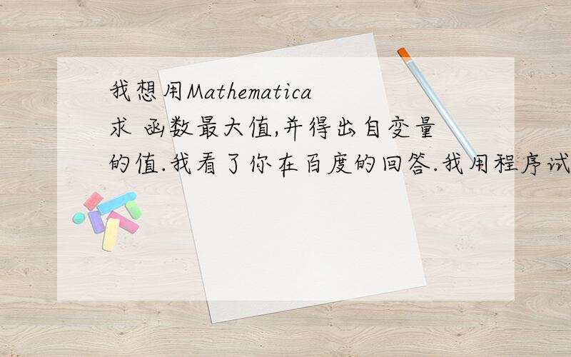 我想用Mathematica求 函数最大值,并得出自变量的值.我看了你在百度的回答.我用程序试了之后 还是不行.你看看是否能加我的Q303453863 帮忙一下.谢谢~