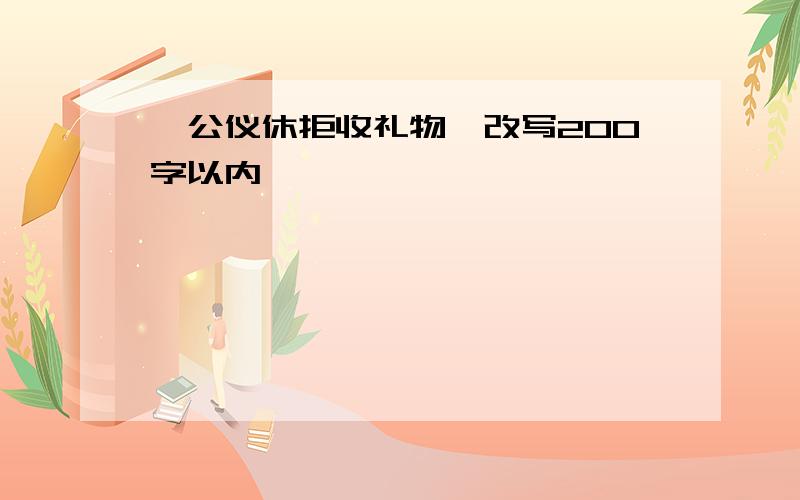 《公仪休拒收礼物》改写200字以内