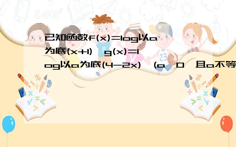 已知函数f(x)=log以a为底(x+1),g(x)=log以a为底(4-2x),(a>0,且a不等于0)1、求函数f(x)-g(x)的定义域2、求函数f(x)-g(x)的值为正数的x的取值范围