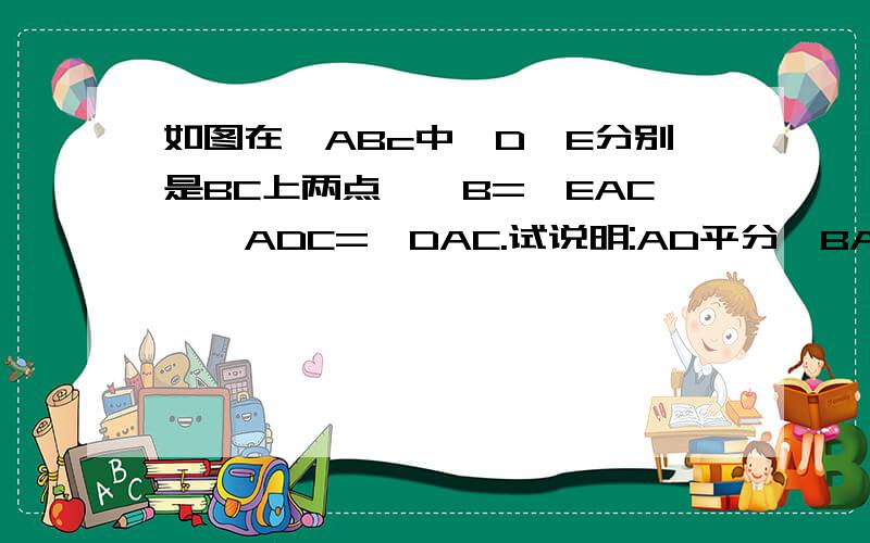 如图在△ABc中,D、E分别是BC上两点,∠B=∠EAC,∠ADC=∠DAC.试说明:AD平分∠BAE