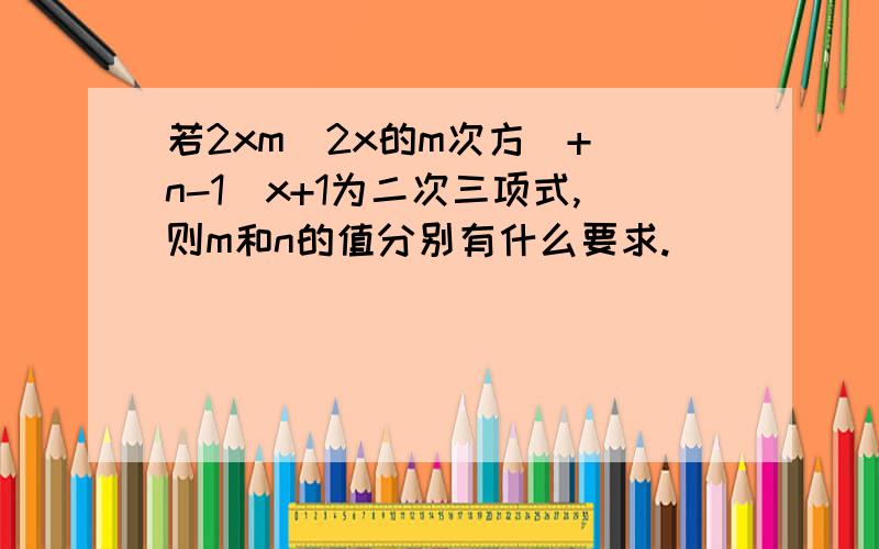 若2xm(2x的m次方)+(n-1)x+1为二次三项式,则m和n的值分别有什么要求.