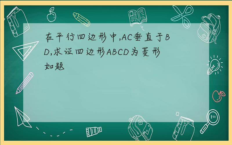 在平行四边形中,AC垂直于BD,求证四边形ABCD为菱形如题