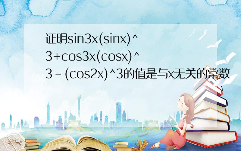 证明sin3x(sinx)^3+cos3x(cosx)^3-(cos2x)^3的值是与x无关的常数