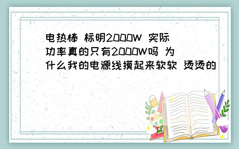 电热棒 标明2000W 实际功率真的只有2000W吗 为什么我的电源线摸起来软软 烫烫的