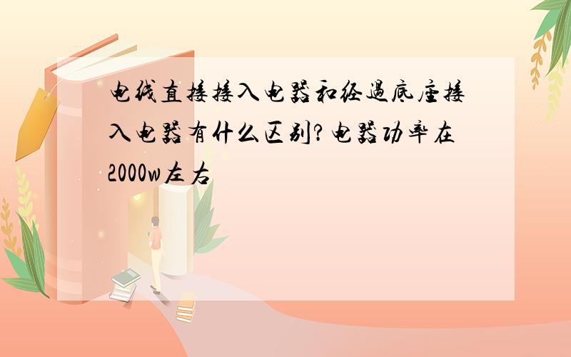 电线直接接入电器和经过底座接入电器有什么区别?电器功率在2000w左右