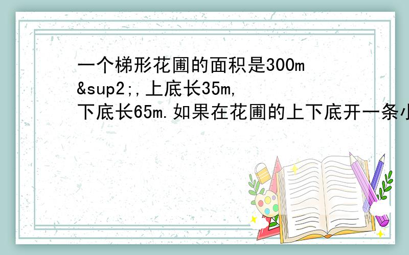 一个梯形花圃的面积是300m²,上底长35m,下底长65m.如果在花圃的上下底开一条小路,这条小路最短要多少米?