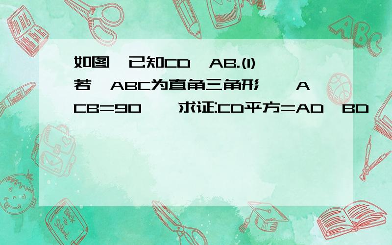 如图,已知CD⊥AB.(1)若△ABC为直角三角形,∠ACB=90°,求证:CD平方=AD×BD