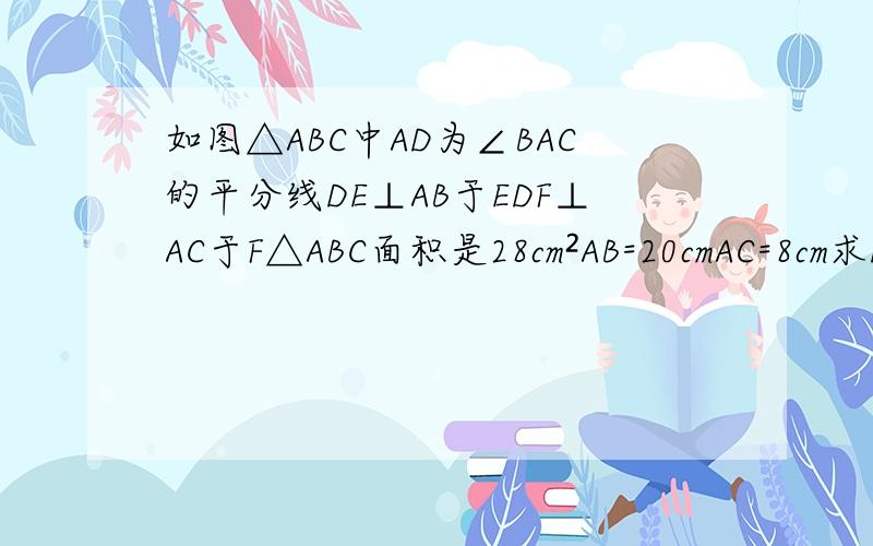 如图△ABC中AD为∠BAC的平分线DE⊥AB于EDF⊥AC于F△ABC面积是28cm²AB=20cmAC=8cm求DE的长