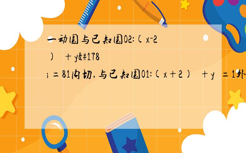 一动圆与已知圆O2:(x-2)²+y²=81内切,与已知圆O1:(x+2)²+y²=1外切,求动圆圆C的轨迹方程.要完整步骤(急!)