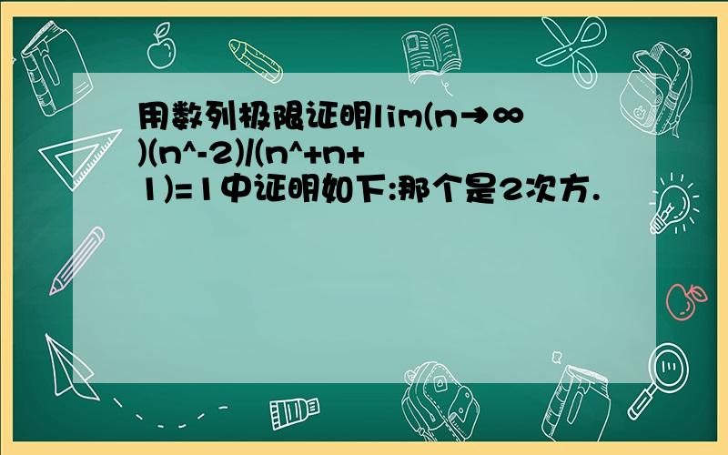 用数列极限证明lim(n→∞)(n^-2)/(n^+n+1)=1中证明如下:那个是2次方.