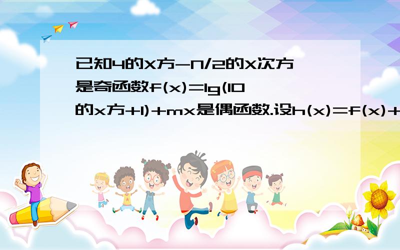 已知4的X方-N/2的X次方是奇函数f(x)=lg(10的x方+1)+mx是偶函数.设h(x)=f(x)+1/2x,若g(x)>h[lg(2a+1)]对任已知4的X方-N/2的X次方是奇函数f(x)=lg(10的x方+1)+mx是偶函数。设h(x)=f(x)+1/2x,若g(x)>h[lg(2a+1)]对任意x ≥1