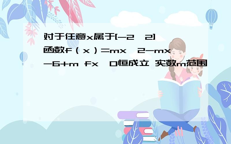 对于任意x属于[-2,2] 函数f（x）=mx^2-mx-6+m fx＞0恒成立 实数m范围