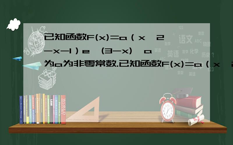 已知函数F(x)=a（x^2-x-1）e^(3-x),a为a为非零常数.已知函数F(x)=a（x^2-x-1）e^(3-x),a为a为非零常数.1 求函数f(x)的单调区间,2 a>0,且对任意x1,x2属于【0,4】均有|f(x1)-f(x2)