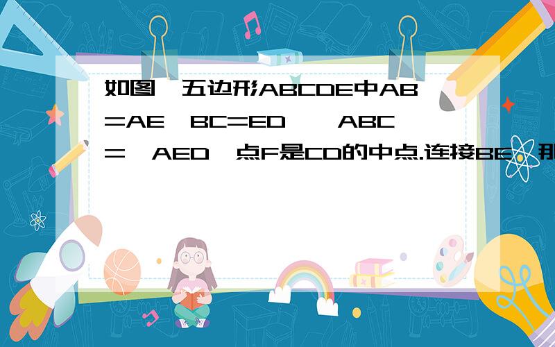 如图,五边形ABCDE中AB=AE,BC=ED,∠ABC=∠AED,点F是CD的中点.连接BE,那么四边形BCDE是等腰梯形吗?为什么