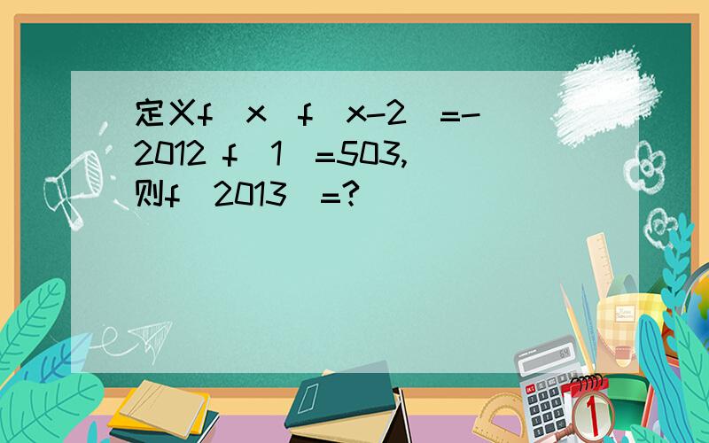 定义f(x)f(x-2)=-2012 f(1)=503,则f(2013)=?