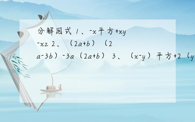 分解因式 1、-x平方+xy-xz 2、（2a+b）（2a-3b）-3a（2a+b） 3、（x-y）平方+2（y-x）