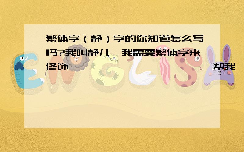 繁体字（静）字的你知道怎么写吗?我叫静儿,我需要繁体字来修饰,                       帮我一下