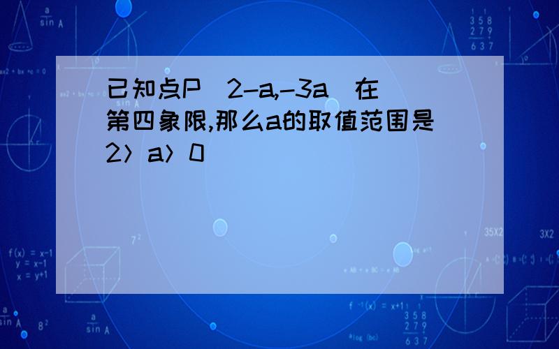 已知点P(2-a,-3a)在第四象限,那么a的取值范围是2＞a＞0